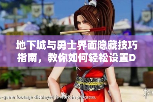 地下城与勇士界面隐藏技巧指南，教你如何轻松设置DNF桌面隐藏