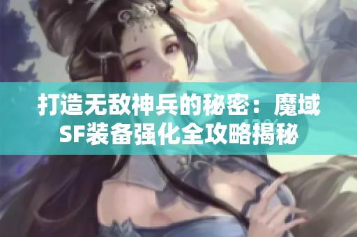 打造无敌神兵的秘密：魔域SF装备强化全攻略揭秘