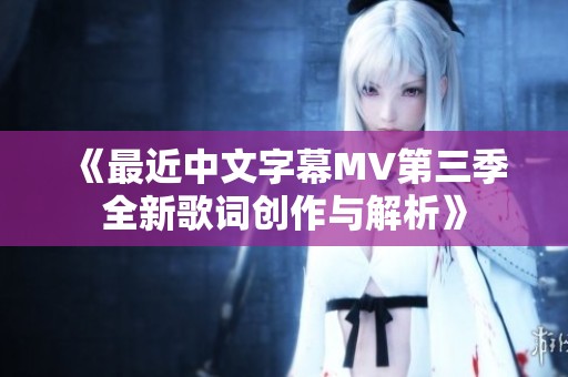《最近中文字幕MV第三季全新歌词创作与解析》