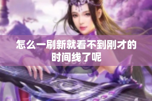 怎么一刷新就看不到刚才的时间线了呢