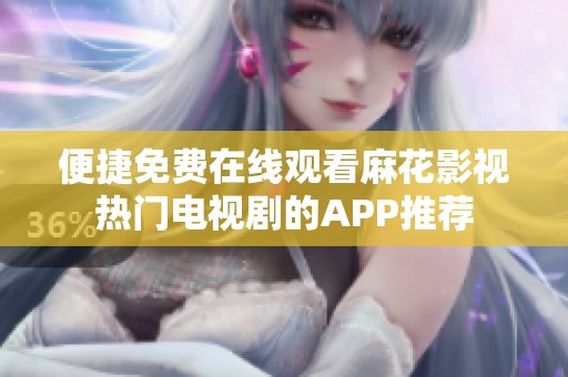 便捷免费在线观看麻花影视热门电视剧的APP推荐