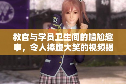 教官与学员卫生间的尴尬趣事，令人捧腹大笑的视频揭秘
