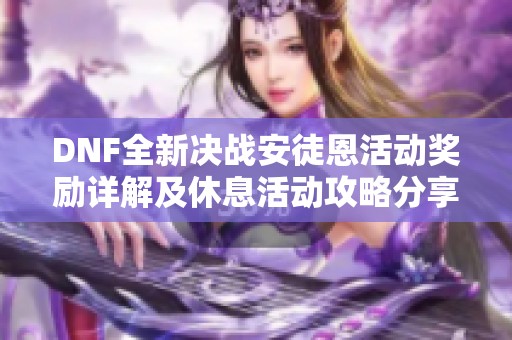 DNF全新决战安徒恩活动奖励详解及休息活动攻略分享