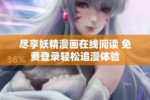 尽享妖精漫画在线阅读 免费登录轻松追漫体验