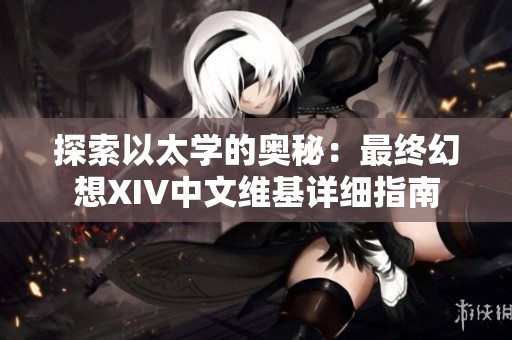 探索以太学的奥秘：最终幻想XIV中文维基详细指南