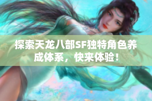 探索天龙八部SF独特角色养成体系，快来体验！