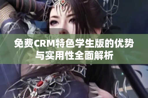 免费CRM特色学生版的优势与实用性全面解析