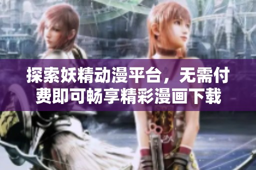 探索妖精动漫平台，无需付费即可畅享精彩漫画下载