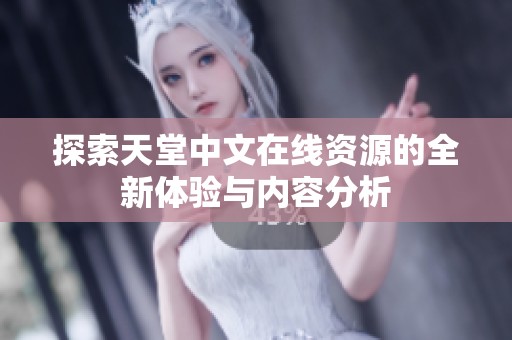 探索天堂中文在线资源的全新体验与内容分析