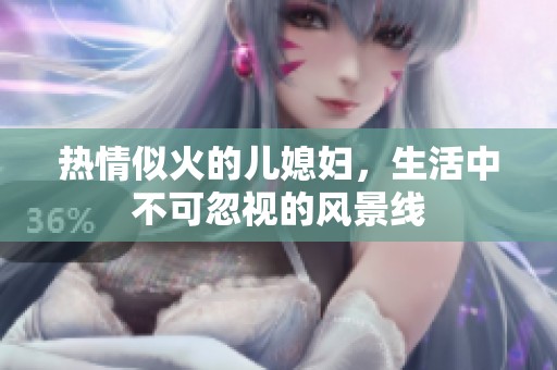 热情似火的儿媳妇，生活中不可忽视的风景线
