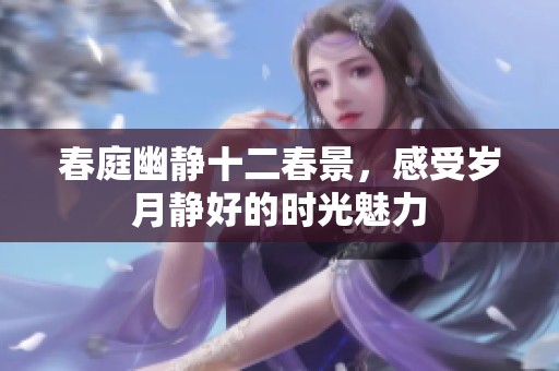 春庭幽静十二春景，感受岁月静好的时光魅力