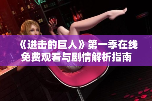 《进击的巨人》第一季在线免费观看与剧情解析指南