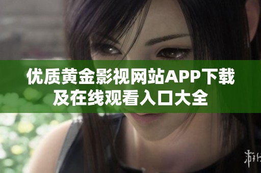 优质黄金影视网站APP下载及在线观看入口大全