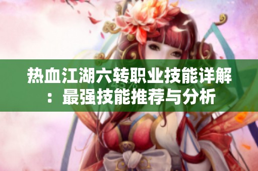 热血江湖六转职业技能详解：最强技能推荐与分析