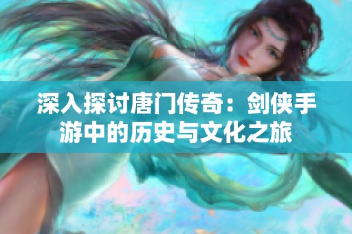深入探讨唐门传奇：剑侠手游中的历史与文化之旅