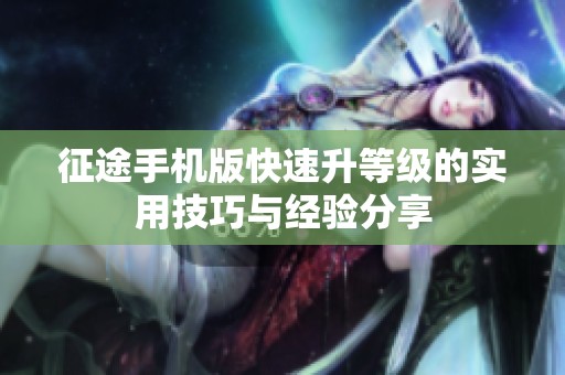 征途手机版快速升等级的实用技巧与经验分享