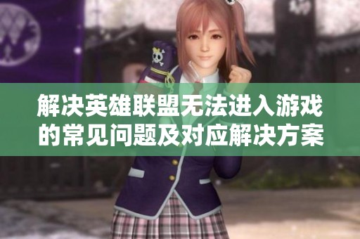 解决英雄联盟无法进入游戏的常见问题及对应解决方案