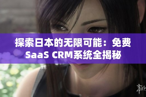 探索日本的无限可能：免费SaaS CRM系统全揭秘