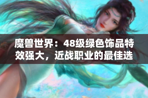 魔兽世界：48级绿色饰品特效强大，近战职业的最佳选择！