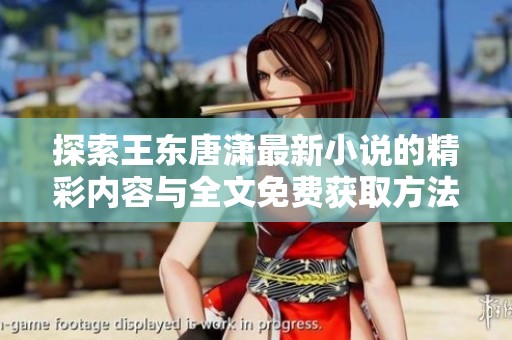 探索王东唐潇最新小说的精彩内容与全文免费获取方法