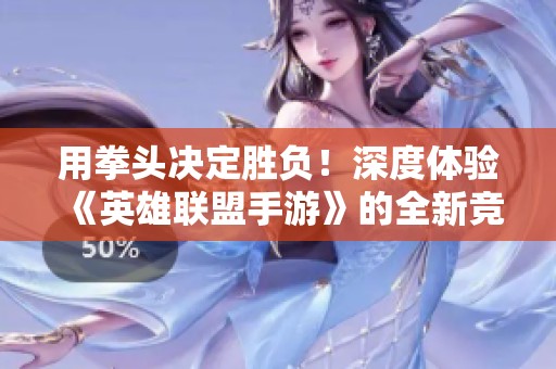 用拳头决定胜负！深度体验《英雄联盟手游》的全新竞技魅力