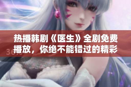 热播韩剧《医生》全剧免费播放，你绝不能错过的精彩剧集！
