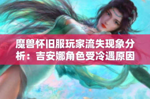 魔兽怀旧服玩家流失现象分析：吉安娜角色受冷遇原因何在