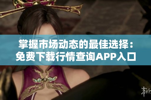 掌握市场动态的最佳选择：免费下载行情查询APP入口