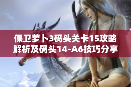 保卫萝卜3码头关卡15攻略解析及码头14-A6技巧分享