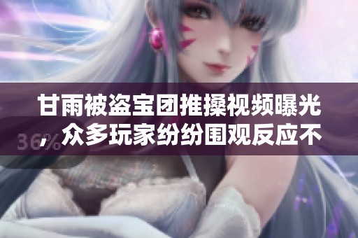 甘雨被盗宝团推搡视频曝光，众多玩家纷纷围观反应不一