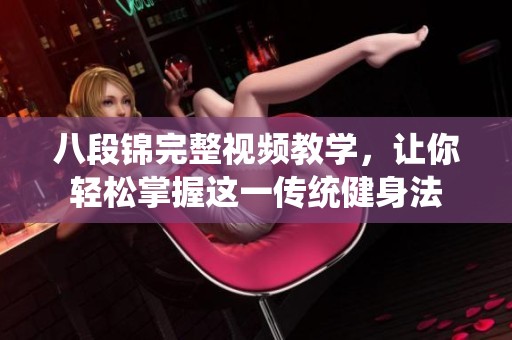 八段锦完整视频教学，让你轻松掌握这一传统健身法