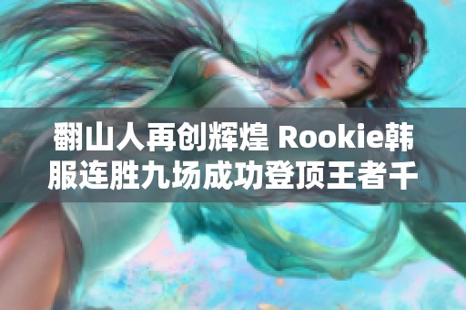 翻山人再创辉煌 Rookie韩服连胜九场成功登顶王者千分