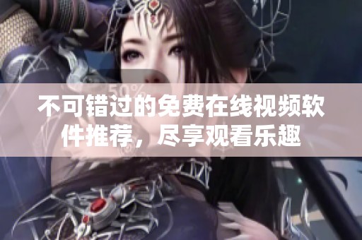 不可错过的免费在线视频软件推荐，尽享观看乐趣