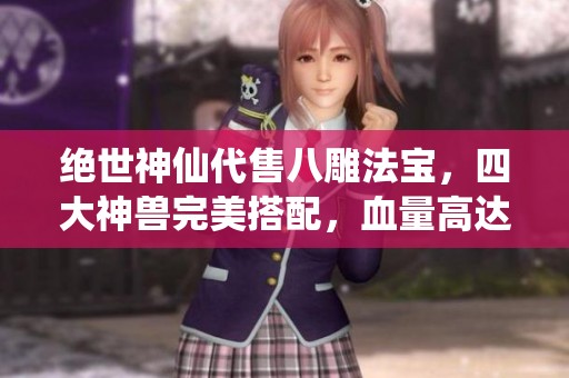 绝世神仙代售八雕法宝，四大神兽完美搭配，血量高达40万
