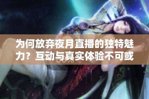 为何放弃夜月直播的独特魅力？互动与真实体验不可或缺