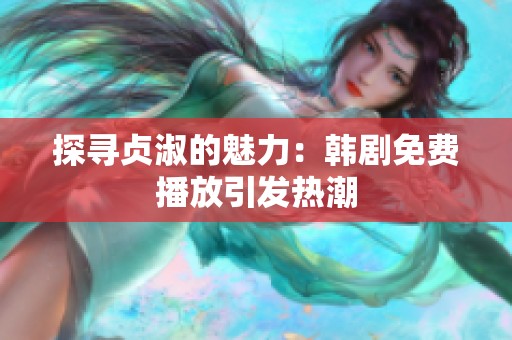 探寻贞淑的魅力：韩剧免费播放引发热潮