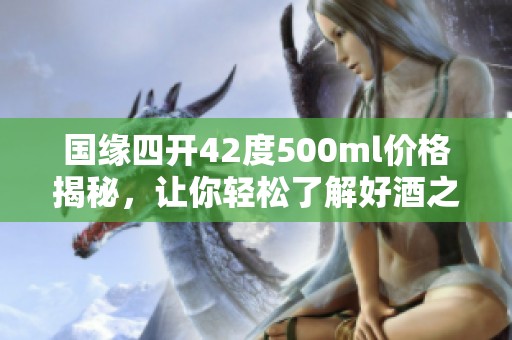 国缘四开42度500ml价格揭秘，让你轻松了解好酒之选