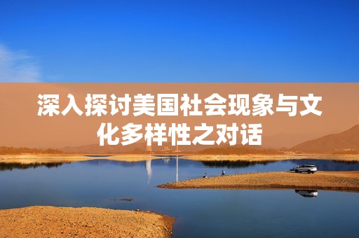 深入探讨美国社会现象与文化多样性之对话