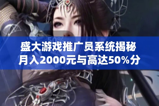 盛大游戏推广员系统揭秘 月入2000元与高达50%分红比例解析