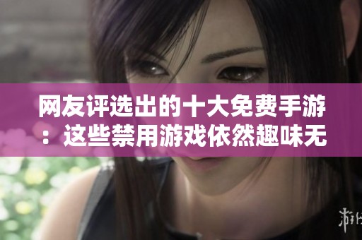 网友评选出的十大免费手游：这些禁用游戏依然趣味无限