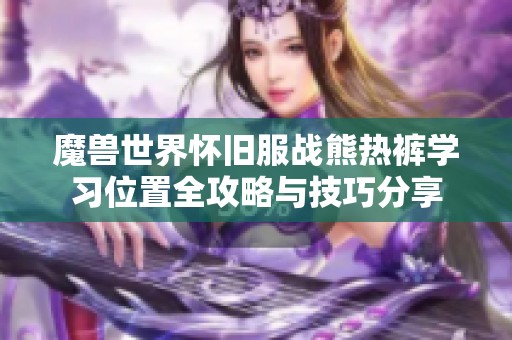 魔兽世界怀旧服战熊热裤学习位置全攻略与技巧分享