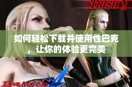 如何轻松下载并使用性巴克，让你的体验更完美