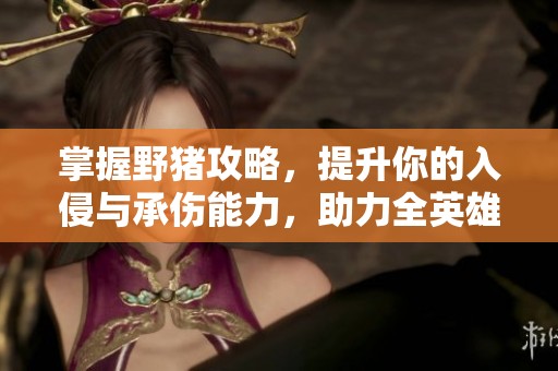 掌握野猪攻略，提升你的入侵与承伤能力，助力全英雄战力！