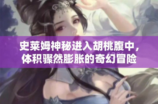 史莱姆神秘进入胡桃腹中，体积骤然膨胀的奇幻冒险