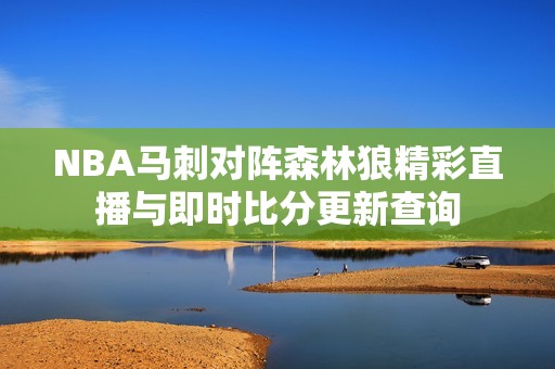 NBA马刺对阵森林狼精彩直播与即时比分更新查询
