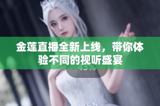 金莲直播全新上线，带你体验不同的视听盛宴