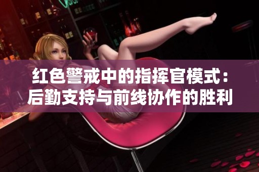 红色警戒中的指挥官模式：后勤支持与前线协作的胜利之道