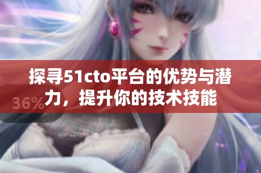 探寻51cto平台的优势与潜力，提升你的技术技能