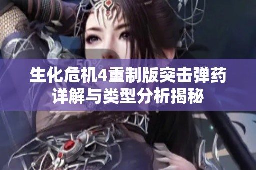 生化危机4重制版突击弹药详解与类型分析揭秘