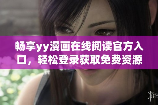 畅享yy漫画在线阅读官方入口，轻松登录获取免费资源